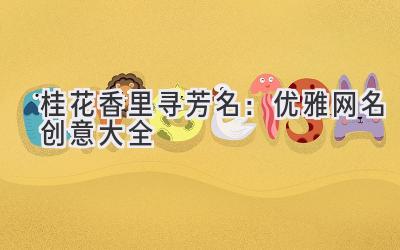 桂花香里寻芳名:优雅网名创意大全