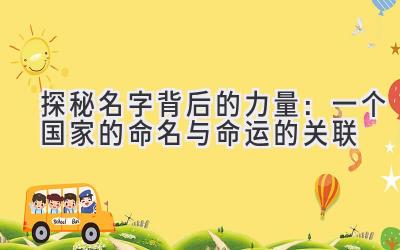  探秘名字背后的力量：一个国家的命名与命运的关联 
