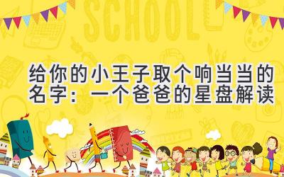  给你的小王子取个响当当的名字：一个爸爸的星盘解读 