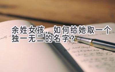 余姓女孩,如何给她取一个独一无二的名字?