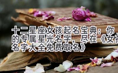十二星座女孩起名宝典:你的专属星光名字,尽在《女孩名字大全免费取名》