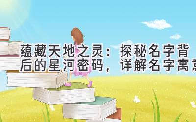 蕴藏天地之灵:探秘名字背后的星河密码,详解名字寓意