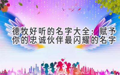  德牧好听的名字大全：赋予你的忠诚伙伴最闪耀的名字 