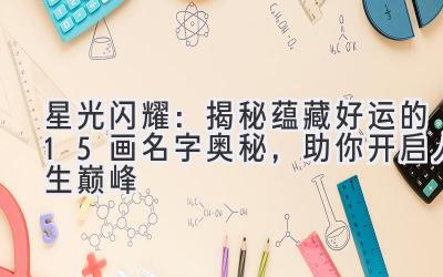   星光闪耀：揭秘蕴藏好运的15画名字奥秘，助你开启人生巅峰 