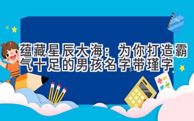 蕴藏星辰大海:为你打造霸气十足的男孩名字(带瑾字)