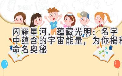  闪耀星河，蕴藏光明：名字中蕴含的宇宙能量，为你揭秘命名奥秘 