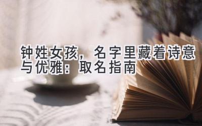 钟姓女孩,名字里藏着诗意与优雅:取名指南