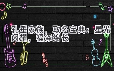 孔垂家族,取名宝典:星光闪耀,福泽绵长