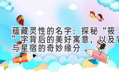 蕴藏灵性的名字:探秘“筱”字背后的美好寓意,以及它与星宿的奇妙缘分