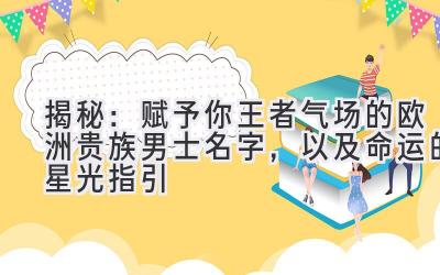 揭秘:赋予你王者气场的欧洲贵族男士名字,以及命运的星光指引