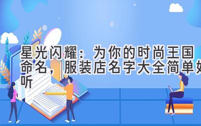   星光闪耀：为你的时尚王国命名，服装店名字大全简单好听 