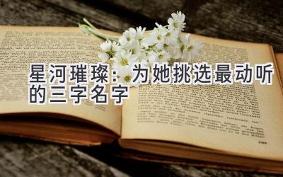星河璀璨:为她挑选最动听的三字名字