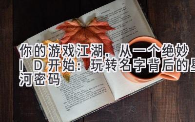 你的游戏江湖,从一个绝妙ID开始:玩转名字背后的星河密码