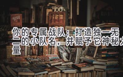  你的专属战队：打造独一无二的小队名，并赋予它神秘力量 