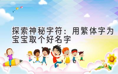  探索神秘字符：用繁体字为宝宝取个好名字 