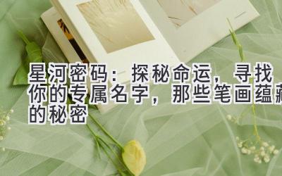   星河密码：探秘命运，寻找你的专属名字，那些笔画蕴藏的秘密 