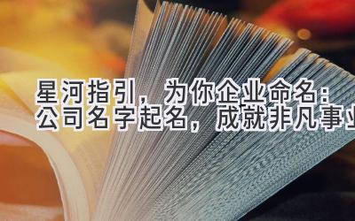   星河指引，为你企业命名：公司名字起名，成就非凡事业 