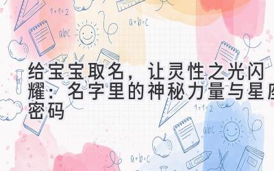   给宝宝取名，让灵性之光闪耀：名字里的神秘力量与星座密码 