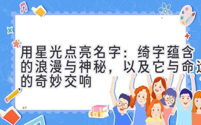   用星光点亮名字：绮字蕴含的浪漫与神秘，以及它与命运的奇妙交响 