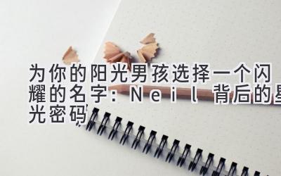 为你的阳光男孩选择一个闪耀的名字:Neil背后的星光密码