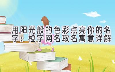   用阳光般的色彩点亮你的名字：橙字网名取名寓意详解 