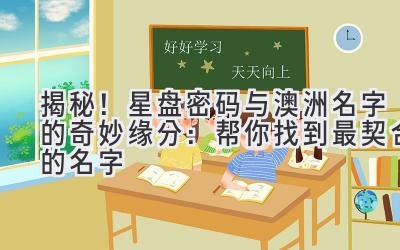  揭秘！星盘密码与澳洲名字的奇妙缘分：帮你找到最契合的名字 
