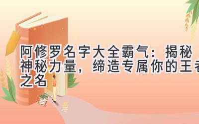 阿修罗名字大全霸气:揭秘神秘力量,缔造专属你的王者之名
