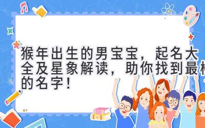 猴年出生的男宝宝，起名大全及星象解读，助你找到最棒的名字！