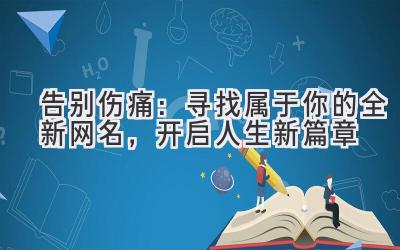  告别伤痛：寻找属于你的全新网名，开启人生新篇章 