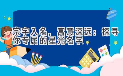  宗字入名，寓意深远：探寻你专属的星光名字 