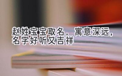 赵姓宝宝取名，寓意深远，名字好听又吉祥