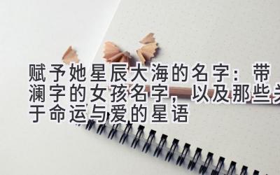 赋予她星辰大海的名字:带澜字的女孩名字,以及那些关于命运与爱的星语