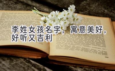 李姓女孩名字,寓意美好,好听又吉利