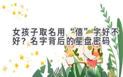  女孩子取名用“僖”字好不好？名字背后的星盘密码 
