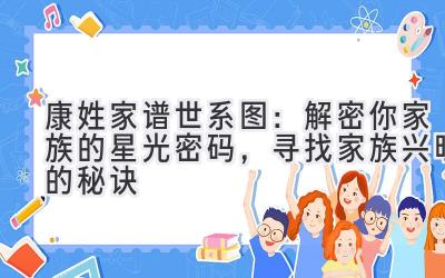  康姓家谱世系图：解密你家族的星光密码，寻找家族兴旺的秘诀 
