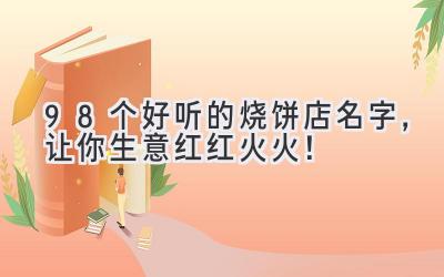 98个好听的烧饼店名字,让你生意红红火火!