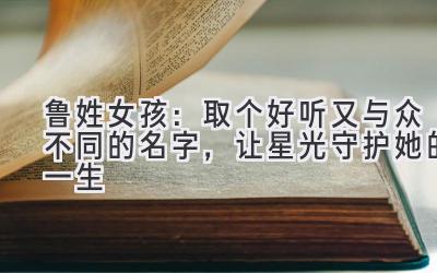 鲁姓女孩:取个好听又与众不同的名字,让星光守护她的一生