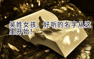 吴姓女孩,好听的名字从这里开始!