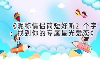 《昵称情侣简短好听2个字:找到你的专属星光爱恋》