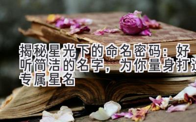 揭秘星光下的命名密码:好听简洁的名字,为你量身打造专属星名