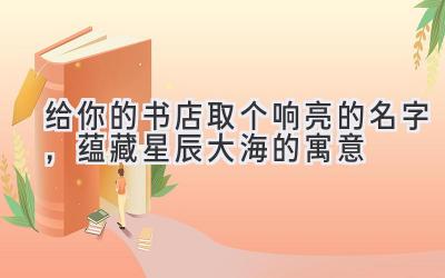   给你的书店取个响亮的名字，蕴藏星辰大海的寓意 