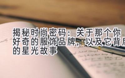   揭秘时尚密码：关于那个你好奇的服饰品牌，以及它背后的星光故事 