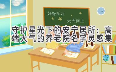  守护星光下的安宁居所：高端大气的养老院名字灵感集
