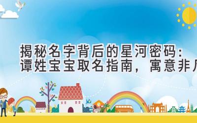 揭秘名字背后的星河密码:谭姓宝宝取名指南,寓意非凡