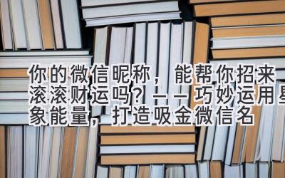 你的微信昵称,能帮你招来滚滚财运吗?——巧妙运用星象能量,打造吸金微信名
