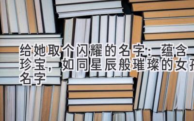 给她取个闪耀的名字:蕴含珍宝,如同星辰般璀璨的女孩名字