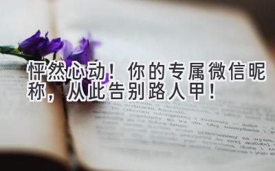 怦然心动!你的专属微信昵称,从此告别路人甲!