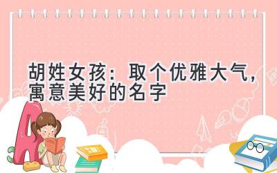 胡姓女孩:取个优雅大气,寓意美好的名字
