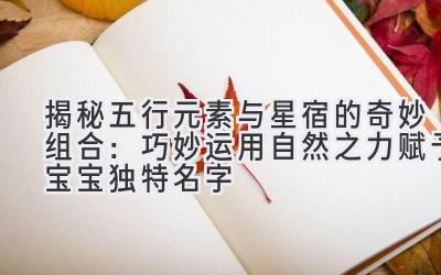 揭秘五行元素与星宿的奇妙组合:巧妙运用自然之力赋予宝宝独特名字