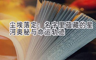 尘埃落定:名字里蕴藏的星河奥秘与命运轨迹